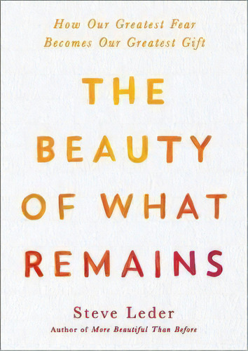 The Beauty Of What Remains : How Our Greatest Fear Becomes Our Greatest Gift, De Steven Leder. Editorial Penguin Putnam Inc, Tapa Dura En Inglés