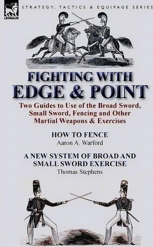 Fighting With Edge & Point : Two Guides To Use Of The Broad Sword, Small Sword, Fencing And Other..., De Aaron A Warford. Editorial Leonaur Ltd, Tapa Blanda En Inglés