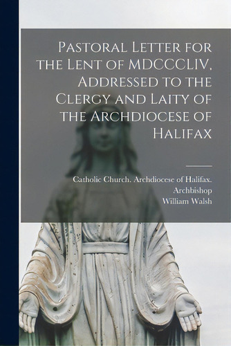 Pastoral Letter For The Lent Of Mdcccliv, Addressed To The Clergy And Laity Of The Archdiocese Of..., De Catholic Church Archdiocese Of Halif. Editorial Legare Street Pr, Tapa Blanda En Inglés