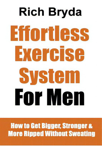 The Effortless Exercise System For Men: How To Get Bigger, Stronger & More Ripped Without Sweating, De Bryda, Rich., Vol. 1. Editorial Createspace, Tapa Blanda En Inglés
