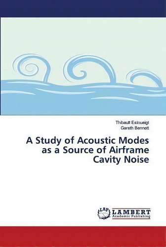 A Study Of Acoustic Modes As A Source Of Airframe Cavity Noise, De Thibault Estoueigt. Editorial Lap Lambert Academic Publishing, Tapa Blanda En Inglés