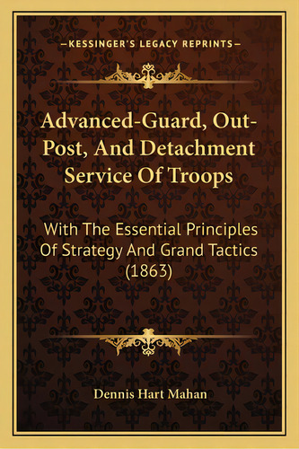 Advanced-guard, Out-post, And Detachment Service Of Troops: With The Essential Principles Of Stra..., De Mahan, Dennis Hart. Editorial Kessinger Pub Llc, Tapa Blanda En Inglés