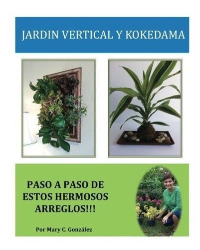 Jardin Vertical Y Kokedama. Paso A Paso : Paso A Paso Para Elaborar De Una Manera Facil Y Sencill..., De Mary C Gonzalez. Editorial Createspace Independent Publishing Platform, Tapa Blanda En Español