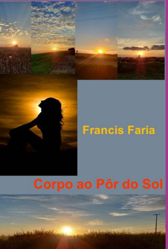 Corpo Ao Pôr Do Sol: Versos Vividos E Sentidos, De Francis Faria. Série Não Aplicável, Vol. 1. Editora Clube De Autores, Capa Mole, Edição 1 Em Português, 2022