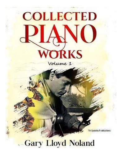 Collected Piano Works : Volume 1, De Gary Lloyd Noland., Vol. 1. Editorial 7th Species Publications, Tapa Blanda En Inglés
