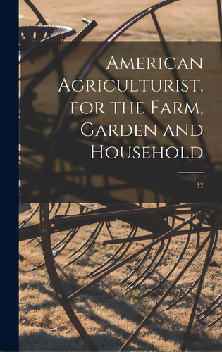 American Agriculturist, For The Farm, Garden And Household; 32, De Anonymous. Editorial Legare Street Pr, Tapa Dura En Inglés