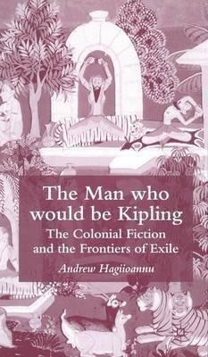 The Man Who Would Be Kipling : The Colonial Fiction And T...