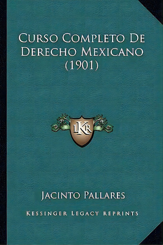 Curso Completo De Derecho Mexicano (1901), De Jacinto Pallares. Editorial Kessinger Publishing, Tapa Blanda En Español