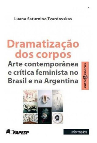 Dramatizaçao Dos Corpos: Arte Contemporanea E Critica Feminista No Brasil E  Argenti, De Tvardovskas, Lua. Editora Intermeios, Capa Mole, Edição 1ª Edição - 2015 Em Português