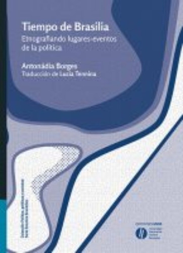 Tiempo de Brasilia: Etnografiando lugares-eventos de la política, de Antonádia Borges. Serie Estudios Brasileños Editorial Ediciones UNGS, tapa blanda, edición 1 en español, 2017