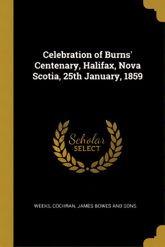 Celebration Of Burns' Centenary, Halifax, Nova Scotia, 25th January, 1859, De Weeks. Editorial Wentworth Pr, Tapa Blanda En Inglés