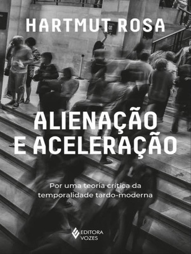 Alienação E Aceleração: Por Uma Teoria Crítica Da Temporalidade Tardo-moderna, De Rosa, Hartmut. Editora Vozes, Capa Mole Em Português