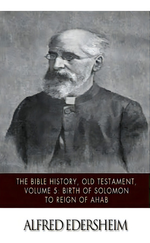 The Bible History, Old Testament, Volume 5: Birth Of Solomon To Reign Of Ahab, De Edersheim, Alfred. Editorial Createspace, Tapa Blanda En Inglés