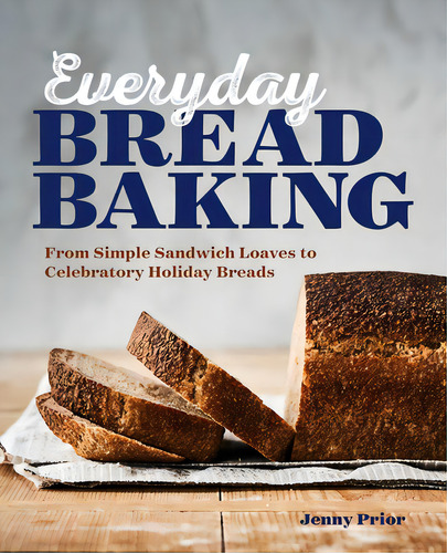 Everyday Bread Baking: From Simple Sandwich Loaves To Celebratory Holiday Breads, De Prior, Jenny., Vol. 1. Editorial Rockridge Pr, Tapa Blanda En Inglés