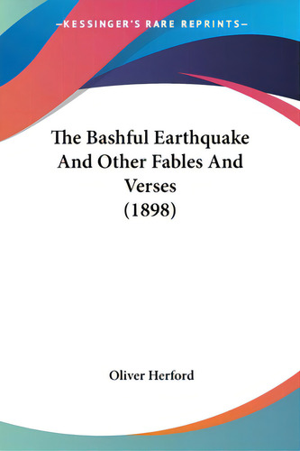 The Bashful Earthquake And Other Fables And Verses (1898), De Herford, Oliver. Kessinger's Rare Reprints, Vol. 1. Editorial Kessinger Pub Llc, Tapa Blanda En Inglés, 1898