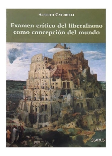 Examen Critico Del Liberalismo Como Concepción Del Mundo, De Alberto Caturelli., Vol. No Aplica. Editorial Gladius, Tapa Blanda En Español, 2008