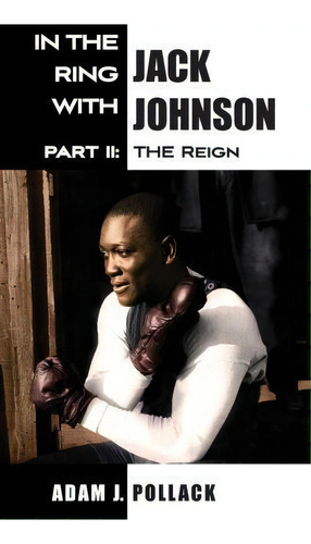 In The Ring With Jack Johnson - Part Ii : The Reign, De Adam J Pollack. Editorial Win By Ko Publications En Inglés