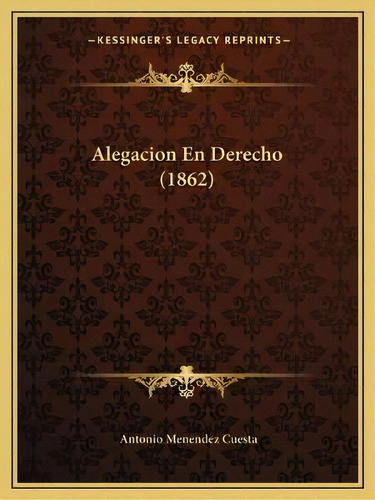 Alegacion En Derecho (1862), De Antonio Menendez Cuesta. Editorial Kessinger Publishing, Tapa Blanda En Español