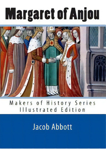 Margaret Of Anjou: Makers Of History Series (illustrated Edition), De Abbott, Jacob. Makers Of History Series, Vol. 1. Editorial Createspace, Tapa Blanda, Edición Illustrated Edition En Inglés