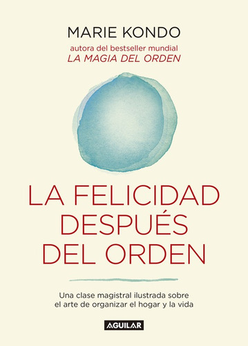 La Felicidad Después Del Orden (la Magia Del Orden 2), De Kondo, Marie. Serie Autoayuda Editorial Aguilar, Tapa Blanda En Español, 2016