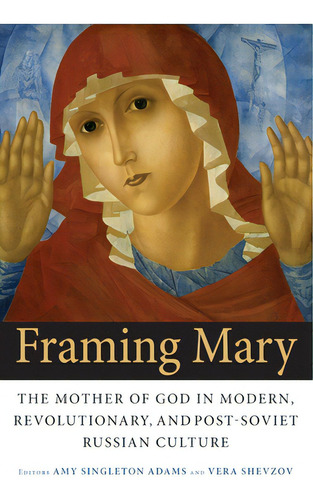 Framing Mary: The Mother Of God In Modern, Revolutionary, And Post-soviet Russian Culture, De Adams, Amy Singleton. Editorial Northern Illinois Univ, Tapa Blanda En Inglés