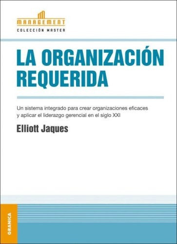 Organizacion Requerida, La (nueva Edicion): Un Sistema Integrado Para Crear Organizaciones Eficaces Y Ap, De Elliott Jaques. Editorial Ediciones Granica, Tapa Blanda En Español, 2004
