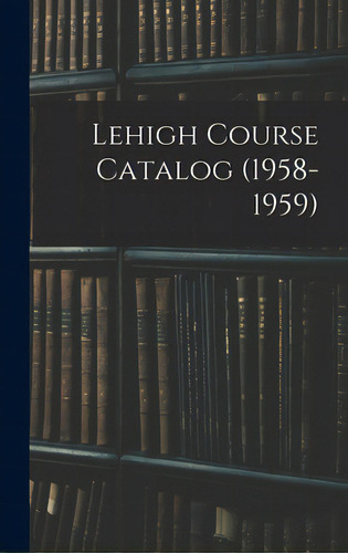 Lehigh Course Catalog (1958-1959), De Anonymous. Editorial Hassell Street Pr, Tapa Dura En Inglés