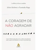 Comprar A Coragem De Não Agradar - Como A Filosofia Pode Ajudar Você A Se Libertar Da Opinião Dos Outros