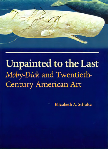 Unpainted To The Last: Moby-dick And Twentieth-century American Art, De Schultz, Elizabeth A.. Editorial Univ Pr Of Kansas, Tapa Blanda En Inglés