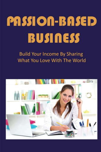 Libro: Passion-based Business: Build Your Income By Sharing 