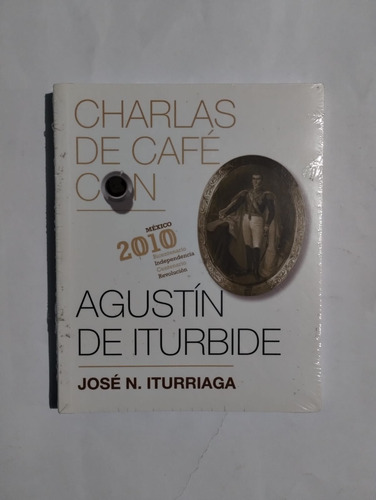 Charlas De Café Con Agustín De Iturbide. José N. Iturriaga.
