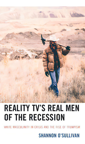 Reality Tv's Real Men Of The Recession: White Masculinity In Crisis And The Rise Of Trumpism, De O'sullivan, Shannon. Editorial Lexington Books, Tapa Dura En Inglés