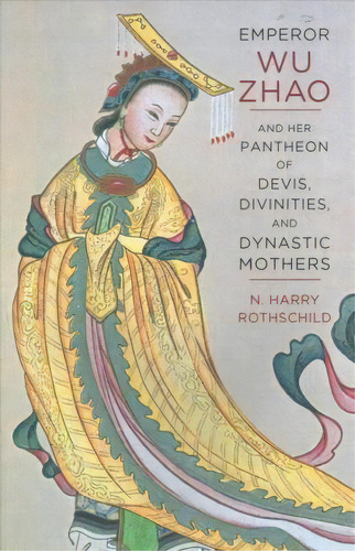 Emperor Wu Zhao And Her Pantheon Of Devis, Divinities, And Dynastic Mothers, De Norman H. Rothschild. Editorial Columbia University Press, Tapa Blanda En Inglés