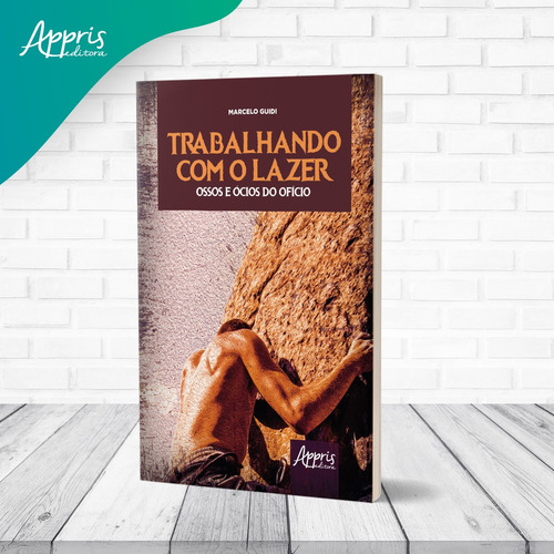Trabalhando Com O Lazer - Ossos E Ócios Do Ofício: Ensaios De Uma Psicologia Do Trabalho No Lazer De Aventura