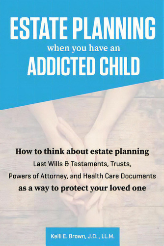 Estate Planning When You Have An Addicted Child: How To Think About Estate Planning - Last Wills ..., De Brown, J. D. Ll M. Kelli E.. Editorial Lightning Source Inc, Tapa Blanda En Inglés