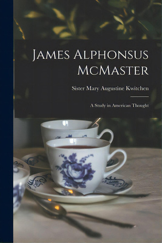 James Alphonsus Mcmaster; A Study In American Thought: A Study In American Thought, De Kwitchen, Mary Augustine Sister., Vol. 1. Editorial Hassell Street Pr, Tapa Blanda En Inglés