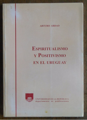 Arturo Ardao - Espiritualismo Y Positivismo En Uruguay