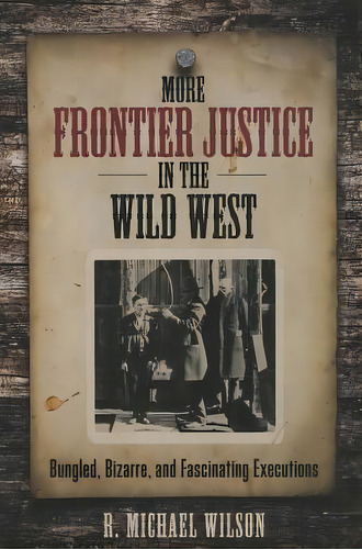 More Frontier Justice In The Wild West : Bungled, Bizarre, And Fascinating Executions, De R. Michael Wilson. Editorial Globe Pequot Press, Tapa Blanda En Inglés
