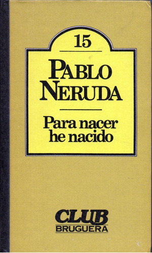 Para Nacer He Nacido                            Pablo Neruda