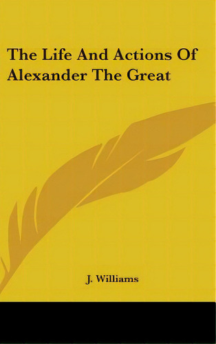 The Life And Actions Of Alexander The Great, De Williams, J.. Editorial Kessinger Pub Llc, Tapa Dura En Inglés
