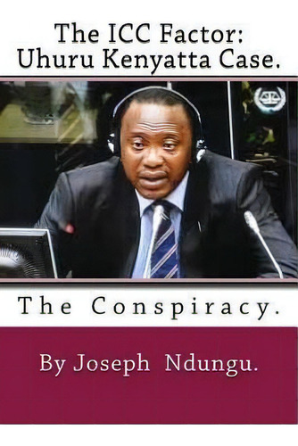 The Icc Factor : Uhuru Kenyatta Case.: The Conspiracy, De Joseph W Ndungu. Editorial Createspace Independent Publishing Platform, Tapa Blanda En Inglés