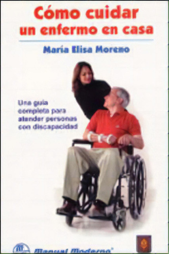 Cómo Cuidar Un Enfermo En Casa. Una Guía Completa Para At, De María Elisa Moreno. 9589446126, Vol. 1. Editorial Editorial U. De La Sabana, Tapa Blanda, Edición 2005 En Español, 2005