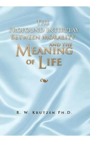 The Profound Interplay Between Morality And The Meaning Of Life, De R W Ph D Krutzen. Editorial Xlibris Corporation, Tapa Dura En Inglés