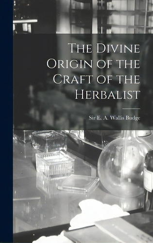 The Divine Origin Of The Craft Of The Herbalist, De Budge, E. A. Wallis (ernest Alfred Wa. Editorial Hassell Street Pr, Tapa Dura En Inglés
