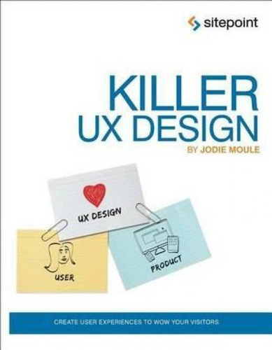 Killer Ux Design, De Jodie Moule. Editorial Sitepoint Pty Ltd, Tapa Blanda En Inglés, 2012