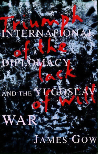 Triumph Of The Lack Of Will : International Diplomacy And T, De James Gow. Editorial Columbia University Press En Inglés