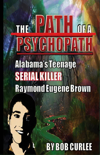 The Path Of A Psychopath, Alabama's Teenage Serial Killer, Raymond Eugene Brown, De Curlee, Bob. Editorial Createspace, Tapa Blanda En Inglés