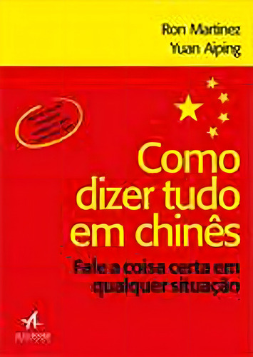 Como Dizer Tudo Em Chinês: Fale A Coisa Certa Em Qualquer Situação, De Aiping, Yuan. Editora Alta Books, Capa Mole, Edição 1ª Edição - 2018 Em Português