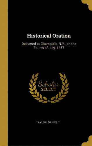 Historical Oration: Delivered At Champlain, N.y., On The Fourth Of July, 1877, De T, Taylor Daniel. Editorial Wentworth Pr, Tapa Dura En Inglés