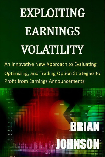 Exploiting Earnings Volatility : An Innovative New Approach To Evaluating, Optimizing, And Tradin..., De Brian Johnson. Editorial Trading Insights, Llc, Tapa Blanda En Inglés